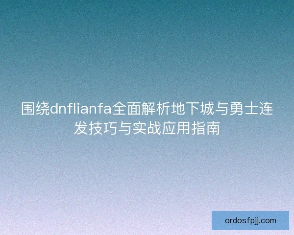 围绕dnflianfa全面解析地下城与勇士连发技巧与实战应用指南
