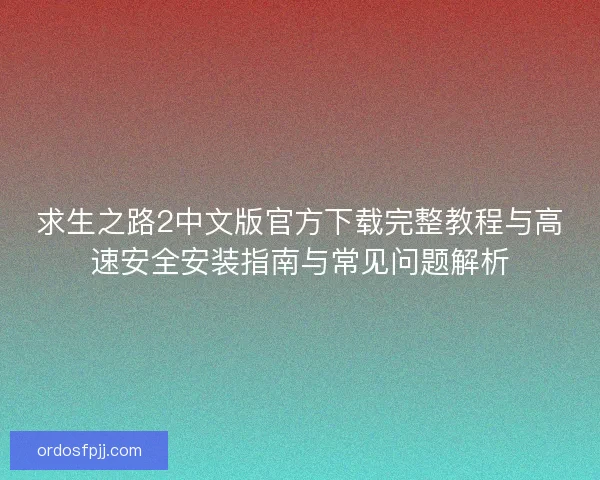 求生之路2中文版官方下载完整教程与高速安全安装指南与常见问题解析