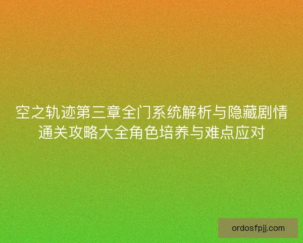 空之轨迹第三章全门系统解析与隐藏剧情通关攻略大全角色培养与难点应对