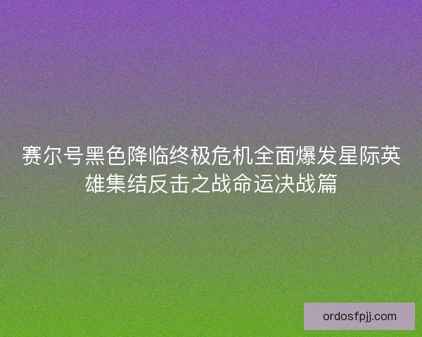 赛尔号黑色降临终极危机全面爆发星际英雄集结反击之战命运决战篇