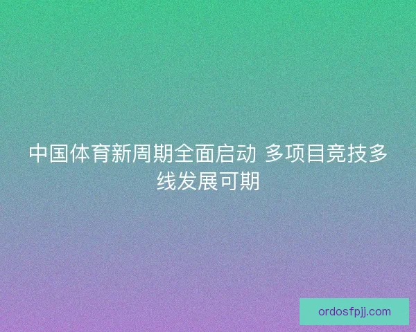 中国体育新周期全面启动 多项目竞技多线发展可期