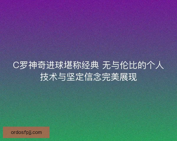 C罗神奇进球堪称经典 无与伦比的个人技术与坚定信念完美展现