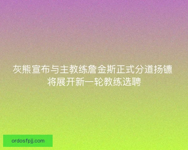 灰熊宣布与主教练詹金斯正式分道扬镳 将展开新一轮教练选聘
