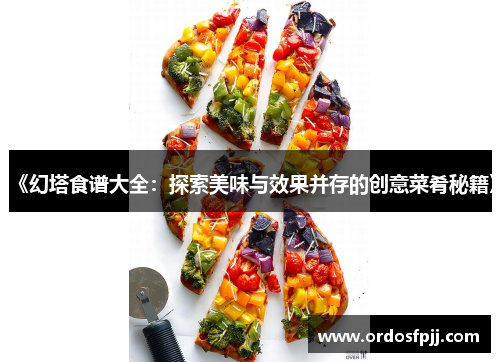 《幻塔食谱大全：探索美味与效果并存的创意菜肴秘籍》